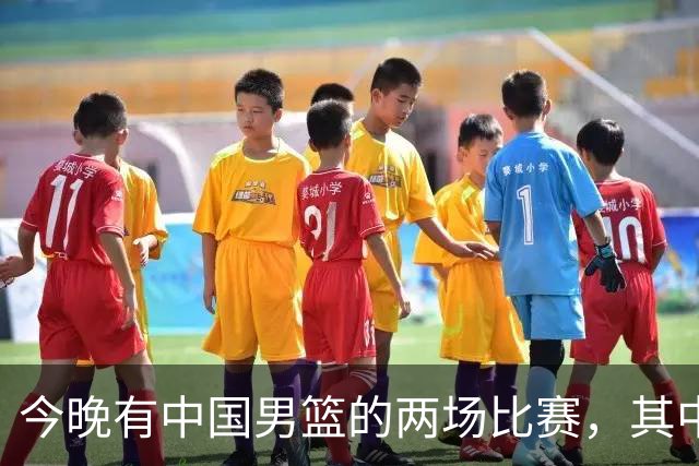 今晚有中国男篮的两场比赛，其中一场比赛CCTV5+将现场转播