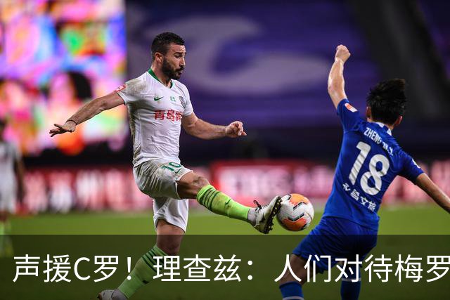 声援C罗！理查兹：人们对待梅罗的方式真的很双标 问题在主帅身上