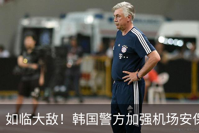 如临大敌！韩国警方加强机场安保 百名警察保护韩国队回国