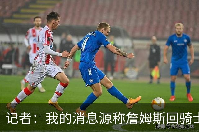 记者：我的消息源称詹姆斯回骑士 他和米切尔哈登一直在商讨联手