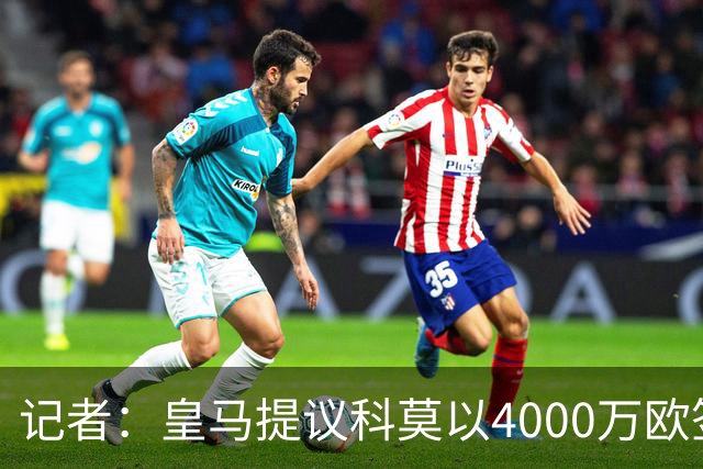 记者：皇马提议科莫以4000万欧签下帕斯，自己保留8000万欧回购权