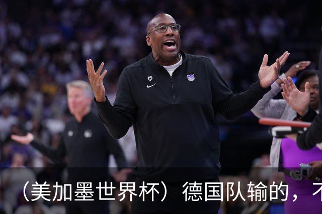 （美加墨世界杯）德国队输的，不只是点球